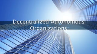 Decentralized Autonomous
Organizations
 