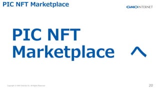 Copyright ? GMO Internet Inc. All Rights Reserved. 20
CONFIDENTIAL
PIC NFT Marketplace
PIC NFT
Marketplace 
 