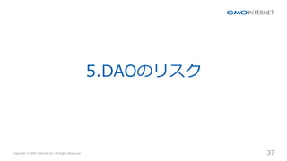 Copyright ? GMO Internet Inc. All Rights Reserved. 37
CONFIDENTIAL
5.DAOΥꥹ
 