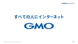 Copyright ? GMO Internet Inc. All Rights Reserved. 52
CONFIDENTIAL
 