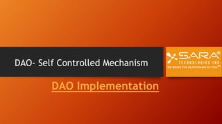 DAO- Self Controlled Mechanism
DAO Implementation
 