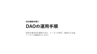 DAO構築手順④
DAOの運用手順
DAOの基本的な運用である、トークンの発行、資金の入出金、
トークンの譲渡を行います。
 
