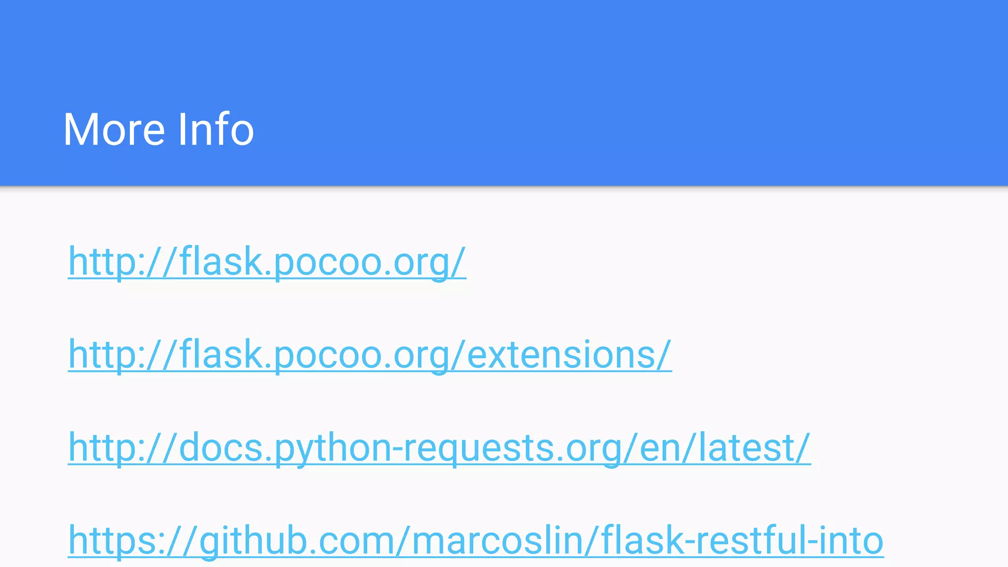 More Info
http://flask.pocoo.org/
http://flask.pocoo.org/extensions/
http://docs.python-requests.org/en/latest/
https://github.com/marcoslin/flask-restful-into
 