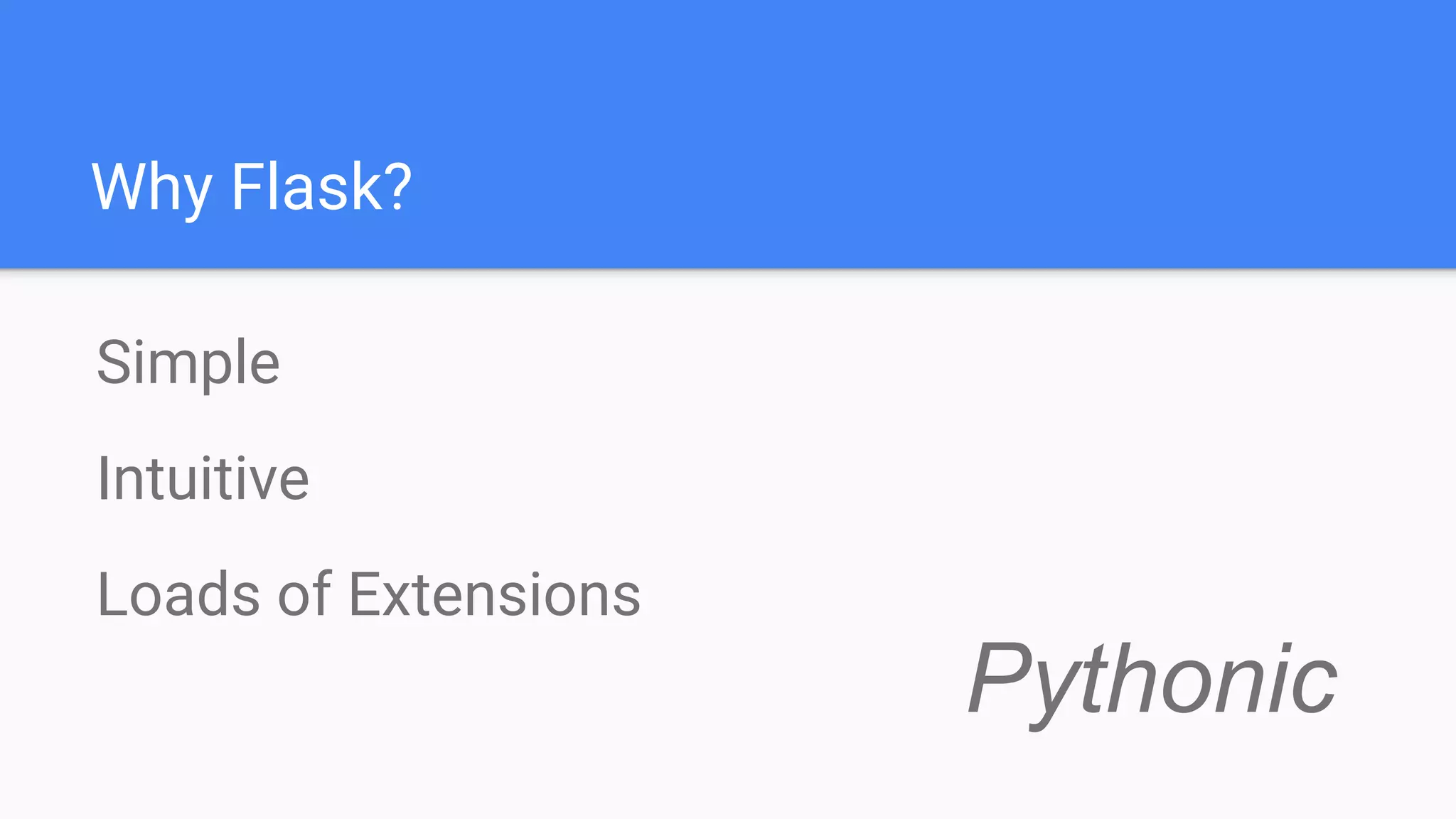 Why Flask?
Simple
Intuitive
Loads of Extensions
Pythonic
 