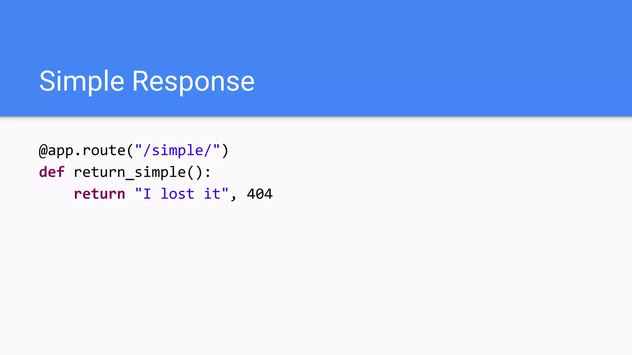 Simple Response
@app.route("/simple/")
def return_simple():
return "I lost it", 404
 