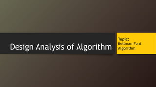 Design Analysis of Algorithm
Topic:
Bellman Ford
Algorithm
 