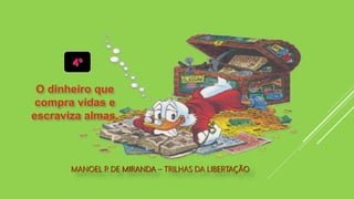 MANOEL P. DE MIRANDA – TRILHAS DA LIBERTAÇÃO
4º
O dinheiro que
compra vidas e
escraviza almas.
 