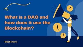 What is a DAO and
how does it use the
Blockchain?
Blockchainx
 
