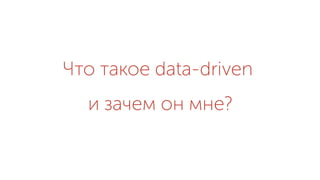 Что такое data-driven
и зачем он мне?
 