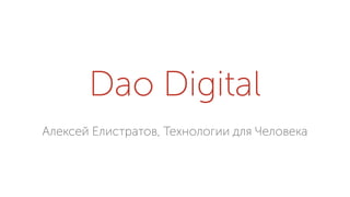 Dao Digital
Алексей Елистратов, Технологии для Человека
 