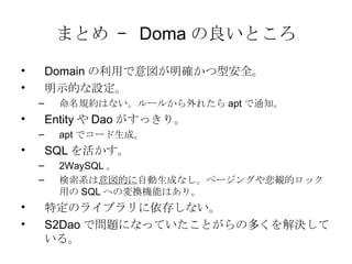 ޤȤ C  Doma Ȥ Domain ä_Ͱȫ ʾĤO ҎsϤʤ`뤫줿 apt ֪ͨ Entity  Dao äꡣ apt ǥ`ɡ SQL  2WaySQL  ϵ Ĥ Ԅɤʤک`󥰤䱯Qĥåä SQL ؤΉQCܤϤꡣ ضΥ饤֥椷ʤ S2Dao ǆ}ˤʤäƤȤζयQƤ롣 