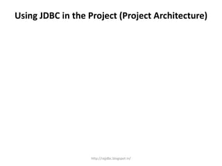 Using JDBC in the Project (Project Architecture)
http://rajjdbc.blogspot.in/
 