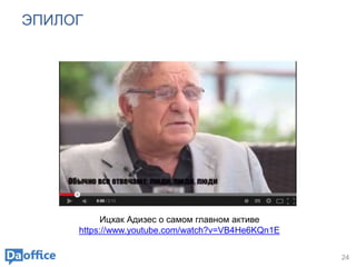 ЭПИЛОГ
24
Ицхак Адизес о самом главном активе
https://www.youtube.com/watch?v=VB4He6KQn1E
 