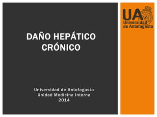 DAÑO HEPÁTICO 
CRÓNICO 
Universidad de Antofagasta 
Unidad Medicina Interna 
2014 
 