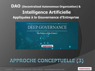 DAO (Decentralized Autonomous Organization) &
Intelligence Artificielle
Appliquées à la Gouvernance d’Entreprise
www.independia.info Patrice Bloch www.deepgovernance.com 102/08/2016
 