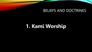 BELIEFS AND DOCTRINES
1. Kami Worship
 