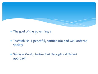 The goal of the governing is
To establish a peaceful, harmonious and well-ordered
society
Same as Confucianism, but through a different
approach
 