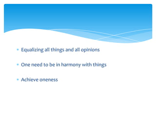 Equalizing all things and all opinions
One need to be in harmony with things
Achieve oneness
 
