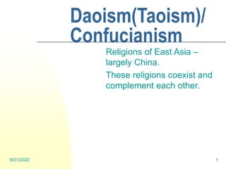9/21/2022 1
Daoism(Taoism)/
Confucianism
Religions of East Asia –
largely China.
These religions coexist and
complement each other.
 