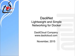 DaoliNet
Lightweight and Simple
Networking for Docker
DaoliCloud Company
www.daolicloud.com
November, 2015
 