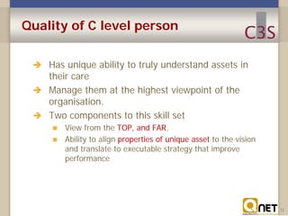 Quality of C level person
 Has unique ability to truly understand assets in

their care
 Manage them at the highest view...