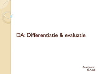 DA: Differentiatie & evaluatie




                            Anne Jooren
                               2LO-BR
 