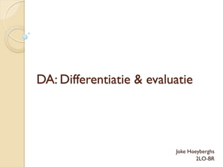 DA: Differentiatie & evaluatie




                          Joke Hoeyberghs
                                  2LO-BR
 
