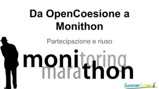 Da OpenCoesione a 
Monithon 
Partecipazione e riuso 
 