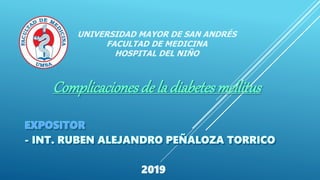 UNIVERSIDAD MAYOR DE SAN ANDRÉS
FACULTAD DE MEDICINA
HOSPITAL DEL NIÑO
2019
Complicacionesde la diabetesmellitus
 