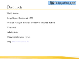 Über mich Ulrich Krause Lotus Notes / Domino seit 1993 Initiator, Manager,  Entwickler OpenNTF Projekt !!HELP!!  Entwickler  Administrator Moderator atnotes.de Forum Blog  http://www.eknori.de 