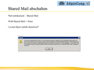 Shared Mail abschalten Serverdokument – Shared Mail Feld Shared Mail = None „ Load object unlink shared.nsf“ 