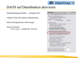 DAOS auf Datenbanken aktivieren Datenbankeigenschaften – „Propeller hat“ Admin Client für mehrere Datenbanken Gilt ab Zeitpunkt der Aktivierung! Server Konsole  Load compact  –c –DAOS ON  <Pfad\DBs> 