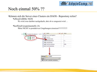Noch einmal 50% ?? Können sich die Server eines Clusters ein DAOS - Repository teilen? offiziell (IBM): NEIN Es wird zwar darüber nachgedacht, aber ob es umgesetzt wird … Inoffiziell (experimentell): JA Bitte NICHT in produktiven Umgebungen einsetzen!!!!!!!!!!!!!! 
