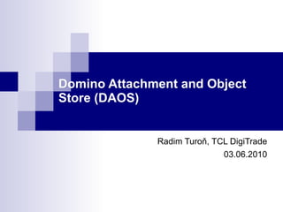 Domino Attachment and Object Store (DAOS) Radim Turoň, TCL DigiTrade 03.06.2010 