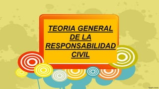 TEORIA GENERAL
DE LA
RESPONSABILIDAD
CIVIL
 