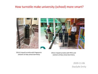 How turnstile make university (school) more smart?
2020-11-06
DaoSafe Emily
DS111 tripod turnstile with fingerprint
solution at Italy school dormitory
DS111 tripod turnstile with RFID card
solution at Italy school dormitory
 