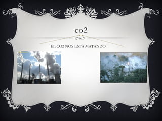 co2
EL CO2 NOS ESTA MATANDO
 