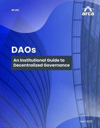 ar.ca
DAOs
An Institutional Guide to
Decentralized Governance
MAY 2022
 