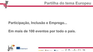 Partilha do tema Europeu
Participação, Inclusão e Emprego...
Em mais de 100 eventos por todo o país.
 