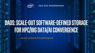 E & G E C O E N G I N E E R I N G
DAOS:Scale-outSoftware-definedstorage
forHPC/BIGDATA/AIconvergence
Johann Lombardi, Principal Engineer
 