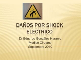 DAÑOS POR SHOCK
ELECTRICO
Dr Eduardo González Naranjo
Medico Cirujano
Septiembre 2010
 