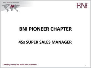 BNI PIONEER CHAPTER

45s SUPER SALES MANAGER



                          1
 