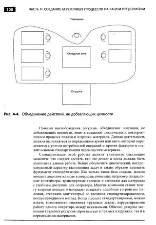 108        ЧАСТЬ III. СОЗДАНИЕ БЕРЕЖЛИВЫХ ПРОЦЕССОВ НА ВАШЕМ ПРЕДПРИЯТИИ


                                   Помощник




Рис. 4-4. Объединение действий, не добавляющих ценности


                  Помимо высвобождения ресурсов, объединение операций, не
              добавляющих ценности, ведет к созданию циклического, повторяю­
              щегося процесса подачи и отгрузки материала. Данная деятельность
              должна выполняться за определенное время или питч, который опре­
              деляется с учетом потребностей операций и прочих факторов и слу­
              жит основой стандартизации перемещения материала.
                  Стандартизация этой работы должна учитывать следующие
              моменты: что следует сделать, кто это делает и когда должна быть
              выполнена данная работа. Важно обеспечить циклический, воспро­
              изводимый характер выполнения задач и таким образом заложить
              фундамент стандартизации. Как только такая база создана, можно
              вводить дополнительные усовершенствования, например специаль­
              ные контейнеры, транспортные тележки и стеллажи для материала
              с удобным доступом для оператора. Многие компании ставят теле­
              гу впереди лош ади и начинают создавать подобные устройства (те­
              лежки, стеллажи, контейнеры) до введения стандартизированного,
              воспроизводимого метода. Когда процесс стандартизирован, можно
              искать возможности снижения трудовых затрат, перераспределив
              работу одного оператора между остальными. Обычно резервы эко­
              номии трудовых ресурсов спрятаны как в прямых издержках, так и в
              перемещении материалов.
 