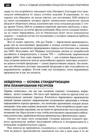 200         ЧАСТЬ III. СОЗДАНИЕ БЕРЕЖЛИВЫХ ПРОЦЕССОВ НА ВАШ ЕМ ПРЕДПРИЯТИИ


лишь то, что потребитель заказывает через Интернет, благодаря чему прак­
тически избавляются от запаса готовых изделий. К сожалению, то, что
хорошо для сборщика, не всегда хорошо для поставщика. Dell опирается
на своих поставщиков, которые держат значительное количество запасов
вблизи ее сборочного завода, оплачивая при этом складские расходы. С точ­
ки зрения Toyota, Dell не устранила коренной причины проблемы, а прос­
то переложила ее на плечи других компаний. Пока поток создания ценнос­
ти не станет бережливым, кто-то обязательно будет нести повышенные
затраты — в данном случае это поставщики, у которых снижается прибыль
и растут расходы.
   Кто-то может спросить: «Но раз Toyota — бережливый производитель,
разве она не изготавливает продукцию в точном соответствии с заказами
потребителей, педантично придерживаясь порядка поступления этих заказов,
как Dell?» Безусловно, нет! Порядок поступления заказов от потребителей
нестабилен и непредсказуем, а основа TPS — стабильный, выровненный
график работ. Еще один парадокс Toyota — для создания бережливого по­
тока создания ценности иногда целесообразно держать некоторое количест­
во запасов готовой продукции — самых дорогостоящих запасов. Это позво­
лит вам обеспечить поставку заказанной продукции и при этом работать по
выровненному графику. В этой главе мы поговорим, зачем выравнивать
производство и как это делается.


ХЕЙДЗУНКА — ОСНОВА СТАНДАРТИЗАЦИИ
ПРИ ПЛАНИРОВАНИИ РЕСУРСОВ
Термин «хейдзунка», как мы уже говорили, означает «сглаживать, вырав­
нивать, делать плавным». Но часто при переводе слова на другой язык его
концептуальное значение теряется. В контексте бережливого производства
данный термин означает «выравнивание ассортимента продукции в течение
определенного отрезка времени», что позволяет производить каждую деталь
ежедневно (или даже каждые несколько часов). Хотя потребитель редко зака­
зывает продукцию партиями, тем не менее ее производство часто организова­
но именно так. Идея состоит в том, чтобы изготавливать продукцию в неболь­
ших количествах, приближая объемы производства к фактическому спросу.
   Однако это лишь часть концепции. Создание идеально плавного про­
цесса производства требует высочайшей гибкости и восприимчивости к
изменению потребительского спроса.
   Нам никогда не приходилось сталкиваться с ситуацией, когда потреби­
тели на радость производителю заказывали изо дня в день одно и то же
 