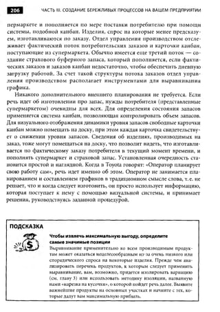 206         ЧАСТЬ III. СОЗДАНИЕ БЕРЕЖЛИВЫХ ПРОЦЕССОВ НА ВАШ ЕМ ПРЕДПРИЯТИИ


пермаркете и пополняется по мере поставки потребителю при помощ и
системы, подобной канбан. Изделия, спрос на которые менее предсказу­
ем, изготавливаются по заказу. Отдел управления производством отсле­
живает фактический поток потребительских заказов и карточки канбан,
поступающие из супермаркета. Обычно имеется еще третий поток — со­
здание страхового буферного запаса, который пополняется, если факти­
ческих заказов и заказов канбан недостаточно, чтобы обеспечить дневную
загрузку работой. За счет такой структуры потока заказов отдел управ­
ления производством располагает инструм ентами для вы равнивания
графика.
   Никакого дополнительного внешнего планирования не требуется. Если
речь идет об изготовлении про запас, нужды потребителя (представленные
супермаркетом) очевидны для всех. Для определения состояния запасов
применяется система канбан, позволяющая контролировать объем запасов.
Для визуального отображения динамики уровня запасов свободные карточки
канбан можно помещать на доску, при этом каждая карточка свидетельству­
ет о снижении уровня запасов. Сведения об изделиях, производимых на
заказ, тоже могут помещаться на доску, что позволит видеть, что изготавли­
вается по фактическому заказу потребителя в текущий момент времени, и
пополнять супермаркет и страховой запас. Установленная очередность ста­
новится простой и наглядной. Когда в Toyota говорят: «Оператор планирует
свою работу сам», речь идет именно об этом. Оператор не занимается пла­
нированием и составлением графиков в традиционном смысле слова, т. е. не
решает, что и когда следует изготовить, он просто использует информацию,
которая поступает к нему с помощью визуальной системы, и принимает
решения, руководствуясь заданной процедурой.



 ПОДСКАЗКА
                Чтобы извлечь максимальную выгоду, определите
                самые значимые позиции
                Выравнивание применительно ко всем производимым продук­
                там может оказаться нецелесообразным из-за очень низкого или
                спорадического спроса на некоторые изделия. Прежде чем ана­
                лизировать перечень продуктов, к которым следует применить
                выравнивание, вам, возможно, придется изолировать вариацию
                (см. главу 3) или использовать методику изоляции, названную
                нами «нарезка на кусочки», о которой пойдет речь далее. Выявите
                важнейшие продукты на основных участках и начните с тех, ко­
                торые дадут вам максимальную прибыль.
 