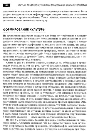 230         ЧАСТЬ III. СОЗДАНИЕ БЕРЕЖЛИВЫХ ПРОЦЕССОВ НА ВАШЕМ ПРЕДПРИЯТИИ


ляет извлечь из остановки линии пользу в долгосрочной перспективе. Была
создана поддерживающая инфраструктура, которая позволяет оперативно
выявлять и устранять проблемы. Таким образом, негативные последствия
остановки линии сводятся к минимуму.


ФОРМИРОВАНИЕ КУЛЬТУРЫ

На протяжении последних двадцати или более лет требования к качеству
постоянно растут. Все понимают, что выживание на рынке зависит от спо­
собности обеспечивать неизменно высокие показатели. Интерес к методу
шести сигм с его тремя дефектами на миллион помогает понять, что сегод­
ня качество — это обязательное требование. Вопрос уже не в том, нужно
ли поставлять высококачественную продукцию, теперь он ставится иначе:
«Что делать, чтобы этого добиться?» Лучше всего начать с себя. Если вы хо­
тите взять несколько уроков у Toyota, нужно четко представлять, как и по­
чему она действует так, а не иначе.
   Схема на рис. 8-1 подобна моделям, к которым мы обращались в преды­
дущих главах, но на сей раз речь идет об остановке линии. Традиционный
подход, ориентированный на снижение издержек на единицу продукции,
порождает образ мышления, не допускающий остановки линии, поскольку
теория гласит: чем выше показатели производительности, тем ниже издержки
на единицу продукции. В соответствии с таким подходом любые проблемы
можно исправить позднее, а качество контролировать с помощью дополни­
тельных проверок и локализации дефектной продукции. Эти ошибочные
представления формируют у работников убеждение, что выявление проблем
и поиск решений не самое важное занятие. У людей постоянно возникают
идеи решения проблем, но они не утруждают себя лишними хлопотами,
поскольку постоянно слышат: «Не волнуйтесь, эту проблему мы решим по­
том. У нас есть кому об этом позаботиться. Занимайтесь своим делом». В та­
ких условиях нести ответственность за выявление проблем приходится ОТК.
Этот же отдел занимается и поиском виноватых, что часто порождает взаим­
ные обиды, поскольку инспекторов по качеству, докладывающих о проблеме,
часто воспринимают как стукачей, которые доносят на своих сотрудников.
В целом такая система не способствует созданию атмосферы сотрудничества
и взаимного уважения — двум важным составляющим дао Toyota.
   На рис. 8-2 представлены базовые принципы Toyota, касающиеся устра­
нения потерь. Обратите внимание, что все примеры такого рода начина­
ются с определения базовых принципов. Если философия нацелена прежде
всего на устранение потерь (в данном случае речь идет о потерях при устра-
 