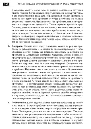 240           ЧАСТЬ III. СОЗДАНИЕ БЕРЕЖЛИВЫХ ПРОЦЕССОВ НА ВАШЕМ ПРЕДПРИЯТИИ



         (несколько минут), после чего он должен доложить о ситуации
         лидеру группы. Когда ответственность переходит к лидеру группы,
         в его распоряжении тоже есть определенный лимит времени, и
         если по его истечении проблема не будет устранена, он должен
         уведомить менеджера. Чем значительнее проблема, тем выше уро­
         вень, на который она передается. Таким образом, крупным про­
         блемам уделяется надлежащее внимание, а высшему менеджменту
         не приходится заниматься мелкими проблемами, которые могут
         решить лидеры. Задача менеджмента — обеспечить необходимые
         ресурсы для быстрого устранения проблемы и позаботиться о том,
         чтобы были приняты корректирующие меры, которые предотвра­
         тят ее повторное появление.
      4. Контроль. Прежде всего следует оценить, можно ли решить про­
         блему на рабочем месте и не дойдет ли она до потребителя. Чтобы
         убедиться в этом, лидер, как правило, проверяет, не перешла ли
         проблема на следующую операцию. Остановка линии позволяет
         предупредить дальнейшее распространение проблемы. Это стерж­
         невой принцип данной системы — остановить линию, пока про­
         блема не устранена или не взята под контроль. Остановка ли­
         нии — важное решение, которое немедленно привлекает внимание
         к проблеме. Именно в этом и заключается ее смысл. В традицион­
         ных условиях остановка линии воспринимается негативно, и ее
         стараются по возможности избегать, а если ситуация все же вы­
         нуждает пойти на подобный шаг, делается все, чтобы не привлекать
         к нему внимания. С точки зрения дао Toyota факт обнаружения
         проблемы — в определенном смысле «повод для торжества», по­
         скольку всех воодушевляет открывшаяся возможность исправить
         ситуацию. Нельзя сказать, что в Toyota радуются, когда люди со­
         вершают ошибки, но если коренная причина ошибки обнаружена
         и устранена, все понимают, что это повысит устойчивость процес­
         са в долгосрочном аспекте.
      5. Локализация. Когда лидер выявляет источник проблемы, ее можно
         локализовать. В случае проблем с качеством лидер должен периоди­
         чески проходить вдоль линии, стараясь определить источник про­
         блемы. Этой процедуре помогает хорошее знание процесса. Так, если
         какая-то деталь устанавливается неправильно, чтобы выявить ис­
         точник проблемы, лидеру достаточно подойти к оператору, который
         устанавливает данную деталь. Если проблема возникает от случая к
         случаю, лидер должен проверять все предшествующие операции,
 