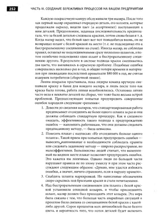252   ЧАСТЬ III. СОЗДАНИЕ БЕРЕЖЛИВЫХ ПРОЦЕССОВ НА ВАШЕМ ПРЕДПРИЯТИИ


            Каждую покрасочную камеру обслуживали три маляра. После того
        как первый маляр окрашивал очередную деталь, его коллеги, которые
        продолжали окраску, видели цвет (и ассортимент) поступающих к
        ним деталей. Предположим, заданная последовательность предпола­
        гала, что за белой деталью следовала красная, потом снова белая и т. д.
        Когда маляр видел, что белый цвет вот-вот понадобится вновь, он не
        возвращал шланг с белой краской на место (т. е. не подсоединял его к
        быстроразъемному соединению на стене). Иногда маляр, не соблюдая
        правил, оставлял не подсоединенными сразу несколько шлангов, а по­
        том ош ибочно подсоединял один шланг к быстроразъемному соеди­
        нению другого. В результате в системе подвода краски смешивались
        два цвета, что выливалось в серьезную проблему. Подобные ошибки
        совершались несколько раз в год, и общ ие потери времени и материа­
        лов при ликвидации последствий превышали $80 О О в год, не считая
                                                           О
        издержек потребителя (сборочной линии).
           Линия покраски простаивала, пока лидеры команд вручную сме­
        шивали краску в баках для каждого маляра, и лишь после того как
        краска была готова, работа линии возобновлялась. Остановка линии
        часто вела к нехватке деталей на сборке, что тоже было весьма острой
        проблемой. Предшествующие попытки предупредить совершение
        ош ибок породили следующие «решения»:
            1. Довести до сведения маляров, что стандартизированная работа
               предписывает отсоединять не более одного шланга за раз и они
               должны соблюдать стандартную процедуру. Как и следовало
               ожидать, эффективность такого подхода к предупреждению
               ош ибок — напомнить работникам, что они должны следовать
               предписанному методу, — была невысока.
            2. Повесить плакат с надписью: «Не отсоединять больше одного
               шланга». Такой прием при попытках предупредить ошибки —
               вывесить^напоминание о необходимости соблюдать правила
               или следовать заданному методу — широко распространен, но
               малоэффективен. Большинство людей считает, что вывешен­
               ный на видном месте плакат позволяет предупредить ошибки.
               Это кажется им логичным. Однако люди по большей части
               нарушают правила не по злому умыслу и при этом часто рас­
               суждают следующим образом: «Думаю, мне удастся избежать
               ошибки, а значит, ничего страшного, если я нарушу правило».
            3. Снабдить шланги маркировкой. Но нанесенные обозначения
               скоро скрылись под брызгами краски и стали нечитаемыми.
            4. Над быстроразъемным соединением для шланга с белой крас­
               кой установили откидной козырек, и чтобы присоединить
               шланг, маляр должен был приподнять этот козырек. Эта мера
               была связана с тем, что большая часть аварийных ситуаций в
               прошлом была связана со смешиванием белой краски с какой-
               либо другой. Сорок процентов всех автомобилей были белого
               цвета, и вероятность того, что поток деталей будет включать
 