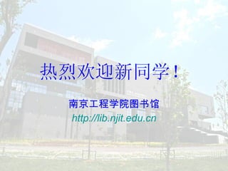 热烈欢迎新同学！ 南京工程学院图书馆 http://lib.njit.edu.cn 