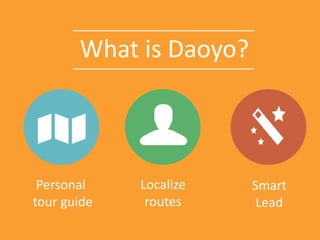 What is Daoyo?
Personal
tour guide
Localize
routes
Smart
Lead
 